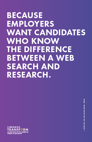 Because employers want candidates who know the difference between a web search and research… Libraries Transform